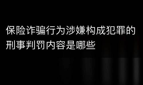 保险诈骗行为涉嫌构成犯罪的刑事判罚内容是哪些