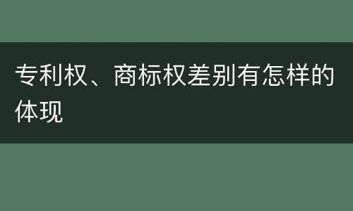 专利权、商标权差别有怎样的体现