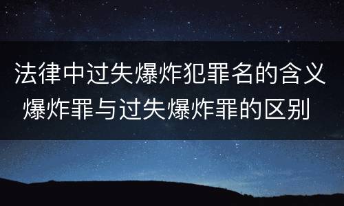 法律中过失爆炸犯罪名的含义 爆炸罪与过失爆炸罪的区别