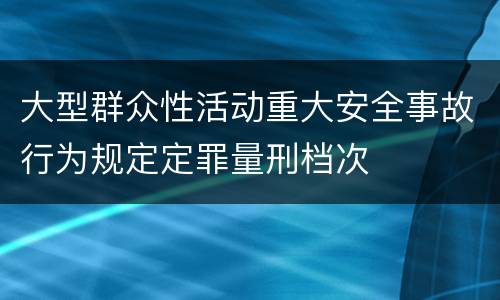 大型群众性活动重大安全事故行为规定定罪量刑档次