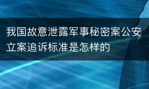 我国故意泄露军事秘密案公安立案追诉标准是怎样的