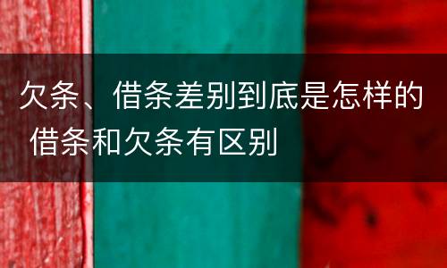 欠条、借条差别到底是怎样的 借条和欠条有区别