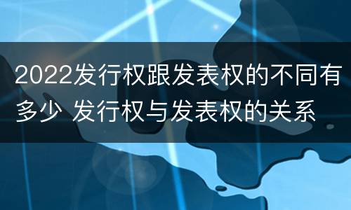 2022发行权跟发表权的不同有多少 发行权与发表权的关系