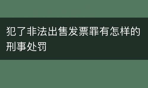 犯了非法出售发票罪有怎样的刑事处罚