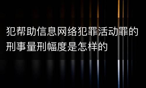 犯帮助信息网络犯罪活动罪的刑事量刑幅度是怎样的