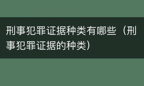 刑事犯罪证据种类有哪些（刑事犯罪证据的种类）