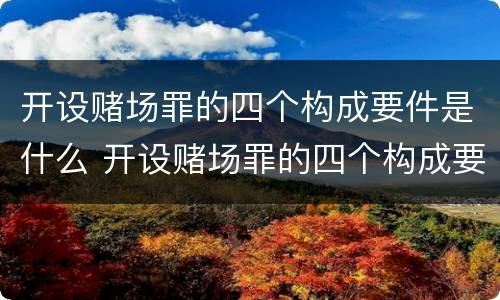 开设赌场罪的四个构成要件是什么 开设赌场罪的四个构成要件是什么呢