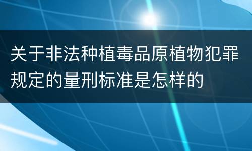 关于非法种植毒品原植物犯罪规定的量刑标准是怎样的