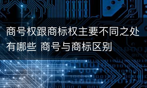 商号权跟商标权主要不同之处有哪些 商号与商标区别