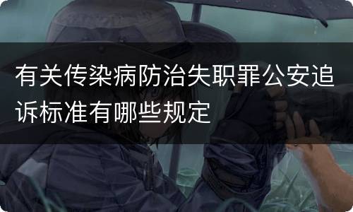 有关传染病防治失职罪公安追诉标准有哪些规定