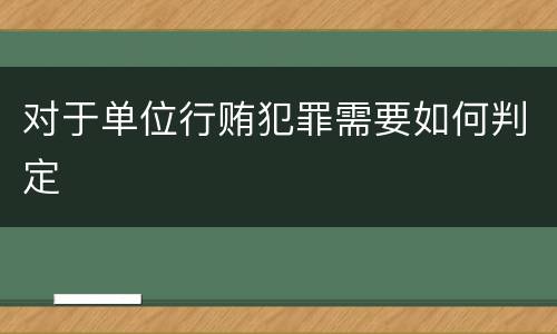 对于单位行贿犯罪需要如何判定