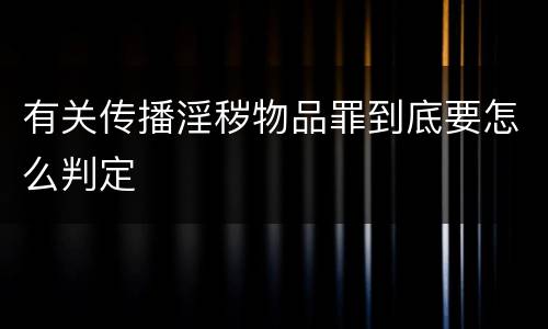 有关传播淫秽物品罪到底要怎么判定