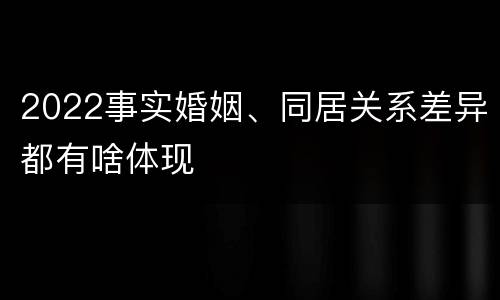 2022事实婚姻、同居关系差异都有啥体现