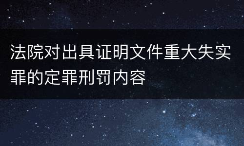 法院对出具证明文件重大失实罪的定罪刑罚内容