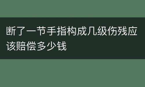 断了一节手指构成几级伤残应该赔偿多少钱