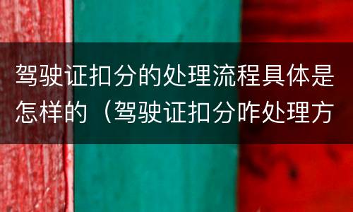 驾驶证扣分的处理流程具体是怎样的（驾驶证扣分咋处理方法）