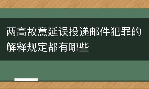 两高故意延误投递邮件犯罪的解释规定都有哪些