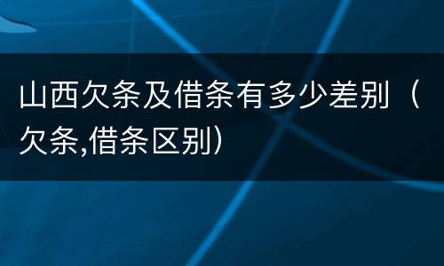 山西欠条及借条有多少差别（欠条,借条区别）