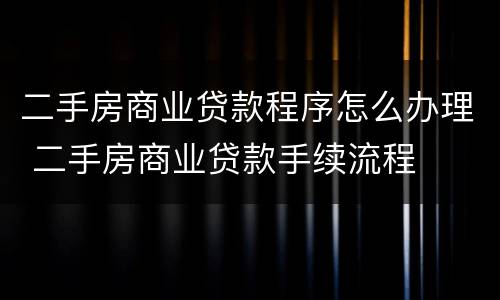 二手房商业贷款程序怎么办理 二手房商业贷款手续流程