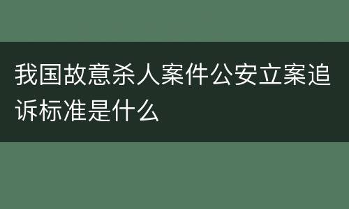 我国故意杀人案件公安立案追诉标准是什么