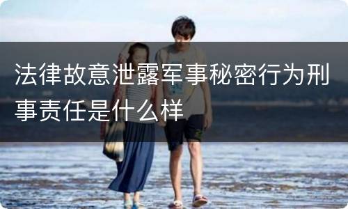 法律故意泄露军事秘密行为刑事责任是什么样