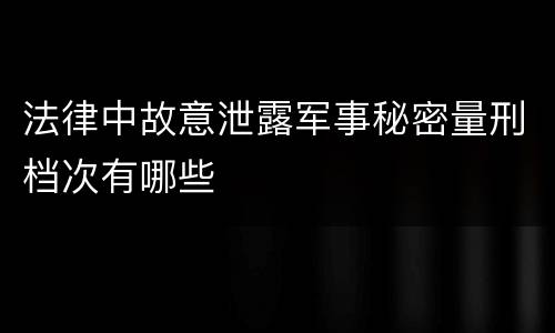 法律中故意泄露军事秘密量刑档次有哪些