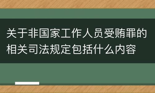 关于非国家工作人员受贿罪的相关司法规定包括什么内容