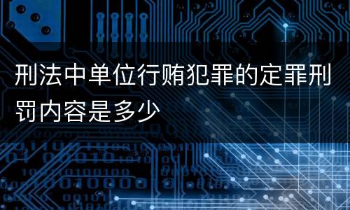 刑法中单位行贿犯罪的定罪刑罚内容是多少