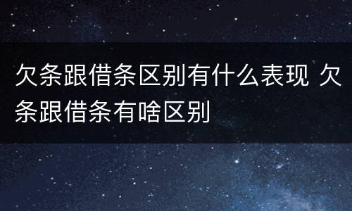 欠条跟借条区别有什么表现 欠条跟借条有啥区别