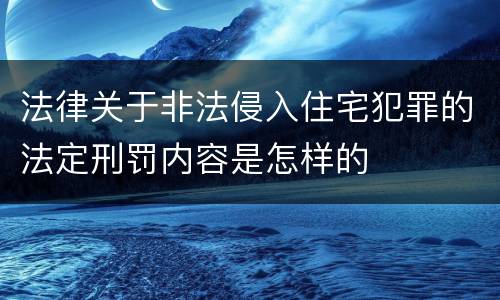 法律关于非法侵入住宅犯罪的法定刑罚内容是怎样的