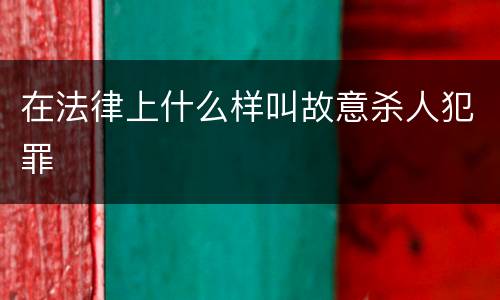 在法律上什么样叫故意杀人犯罪