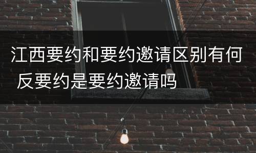 江西要约和要约邀请区别有何 反要约是要约邀请吗