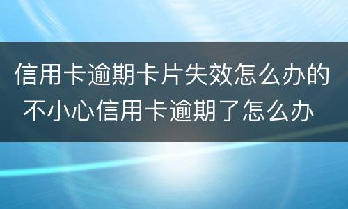 信用卡逾期卡片失效怎么办的 不小心信用卡逾期了怎么办