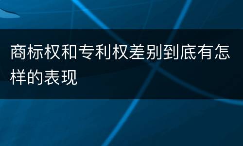 商标权和专利权差别到底有怎样的表现