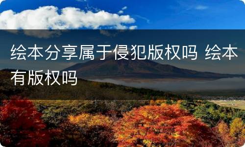 绘本分享属于侵犯版权吗 绘本有版权吗