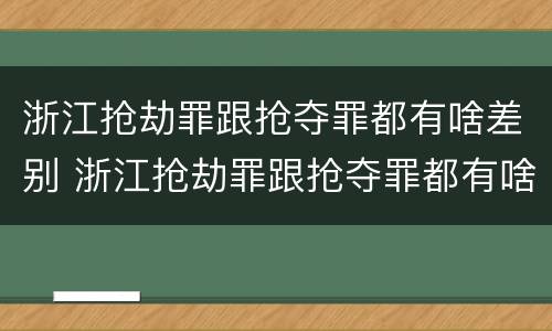 浙江抢劫罪跟抢夺罪都有啥差别 浙江抢劫罪跟抢夺罪都有啥差别呢