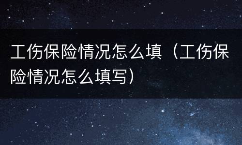 工伤保险情况怎么填（工伤保险情况怎么填写）