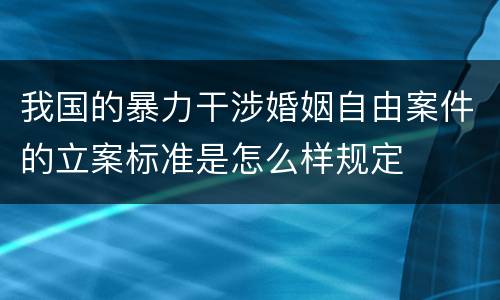 我国的暴力干涉婚姻自由案件的立案标准是怎么样规定