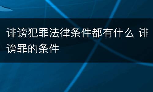 诽谤犯罪法律条件都有什么 诽谤罪的条件