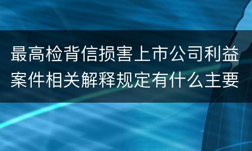 最高检背信损害上市公司利益案件相关解释规定有什么主要内容