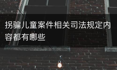 拐骗儿童案件相关司法规定内容都有哪些