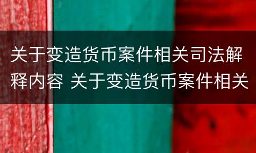 关于变造货币案件相关司法解释内容 关于变造货币案件相关司法解释内容有哪些