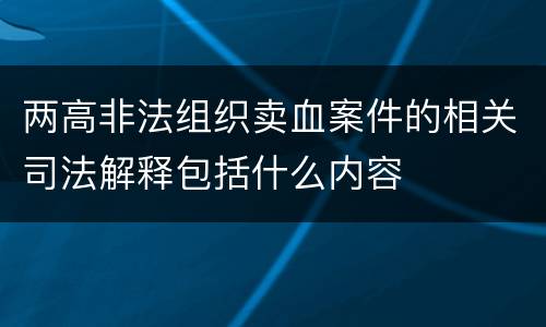 两高非法组织卖血案件的相关司法解释包括什么内容