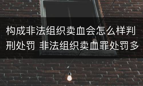 构成非法组织卖血会怎么样判刑处罚 非法组织卖血罪处罚多少钱