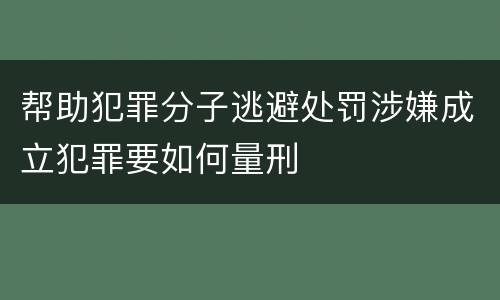 帮助犯罪分子逃避处罚涉嫌成立犯罪要如何量刑