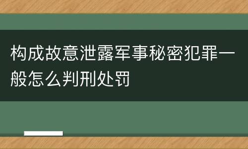 构成故意泄露军事秘密犯罪一般怎么判刑处罚