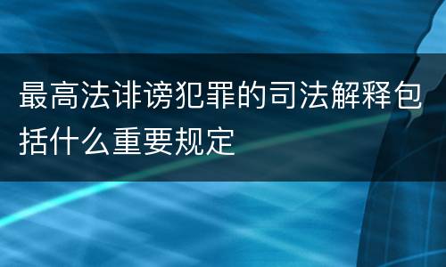 最高法诽谤犯罪的司法解释包括什么重要规定