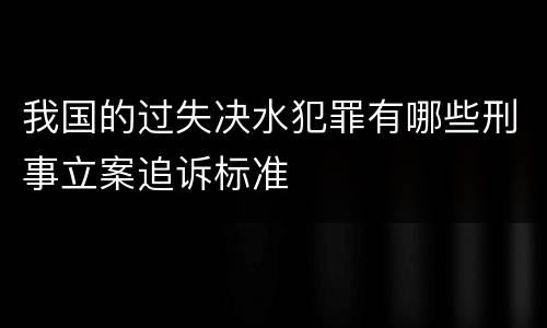 我国的过失决水犯罪有哪些刑事立案追诉标准