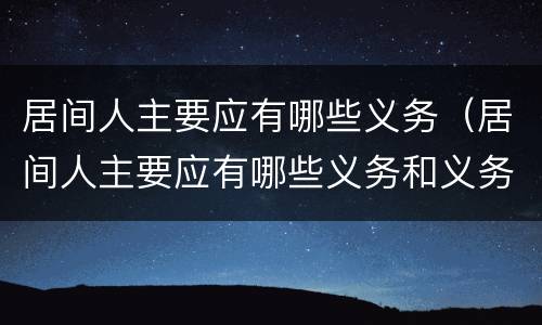 居间人主要应有哪些义务（居间人主要应有哪些义务和义务）