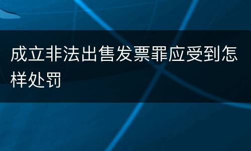 成立非法出售发票罪应受到怎样处罚